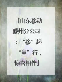 山东移动滕州分公司：“移”起“童”行，惊喜相伴