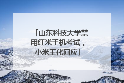 山东科技大学禁用红米手机考试，小米王化回应