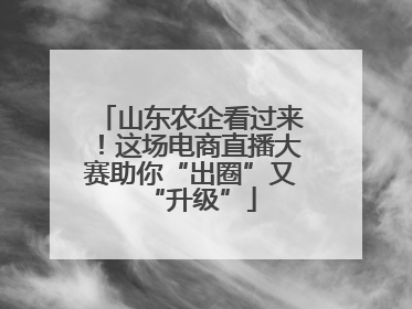 山东农企看过来！这场电商直播大赛助你“出圈”又“升级”