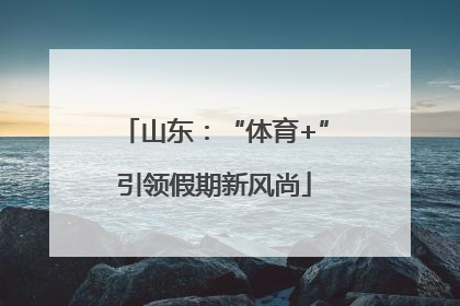 山东：“体育+”引领假期新风尚