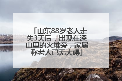 山东88岁老人走失3天后，出现在深山里的火堆旁，家属称老人已无大碍