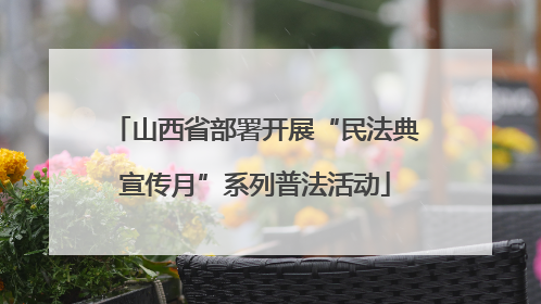 山西省部署开展“民法典宣传月”系列普法活动