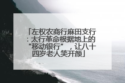 左权农商行麻田支行：太行革命根据地上的“移动银行”，让八十四岁老人笑开颜