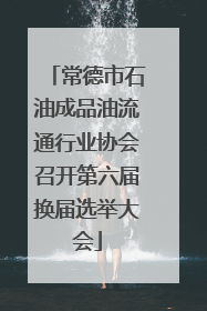 常德市石油成品油流通行业协会召开第六届换届选举大会