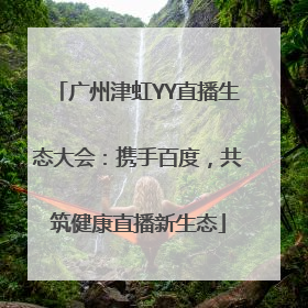 广州津虹YY直播生态大会：携手百度，共筑健康直播新生态
