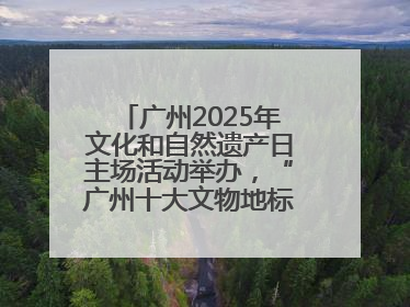 广州2025年文化和自然遗产日主场活动举办，“广州十大文物地标”公布