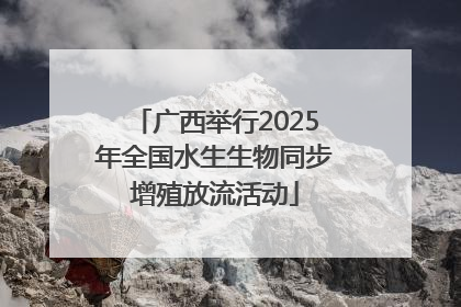广西举行2025年全国水生生物同步增殖放流活动