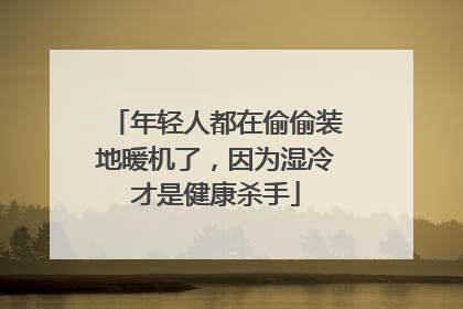 年轻人都在偷偷装地暖机了，因为湿冷才是健康杀手