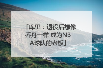 库里：退役后想像乔丹一样 成为NBA球队的老板