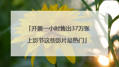 开票一小时售出37万张 上影节这些影片最热门