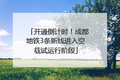 开通倒计时！成都地铁3条新线进入空载试运行阶段