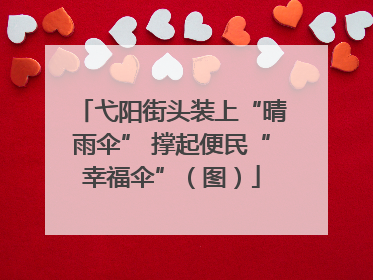 弋阳街头装上“晴雨伞” 撑起便民“幸福伞”（图）