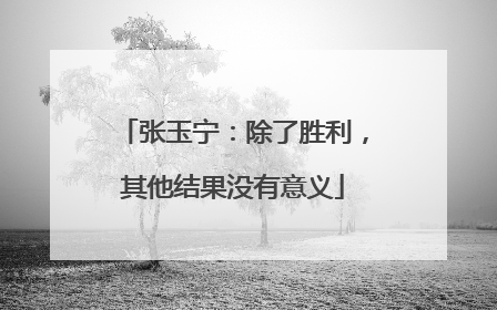 张玉宁：除了胜利，其他结果没有意义