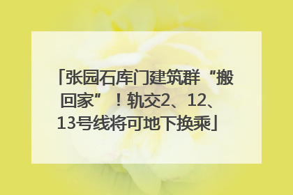 张园石库门建筑群“搬回家”！轨交2、12、13号线将可地下换乘