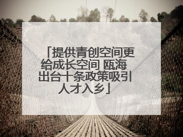 提供青创空间更给成长空间 瓯海出台十条政策吸引人才入乡