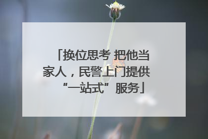 换位思考 把他当家人，民警上门提供“一站式”服务