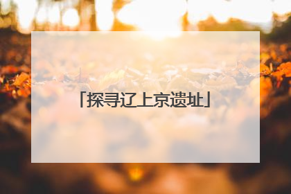 探寻辽上京遗址