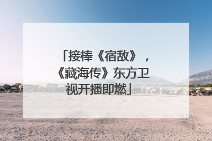 接棒《宿敌》，《藏海传》东方卫视开播即燃