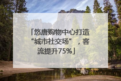悠唐购物中心打造“城市社交场”，客流提升75%