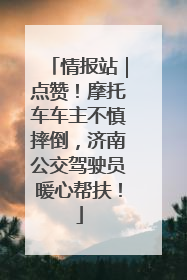 情报站｜点赞！摩托车车主不慎摔倒，济南公交驾驶员暖心帮扶！
