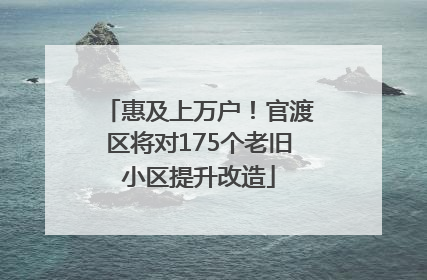 惠及上万户！官渡区将对175个老旧小区提升改造