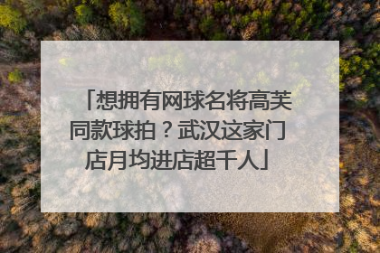 想拥有网球名将高芙同款球拍？武汉这家门店月均进店超千人
