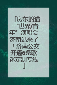 房东的猫“世界/青年”演唱会济南站来了！济南公交开通6条歌迷定制专线