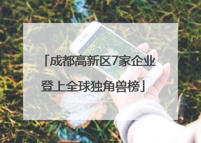 成都高新区7家企业登上全球独角兽榜