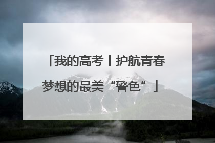 我的高考丨护航青春梦想的最美“警色”