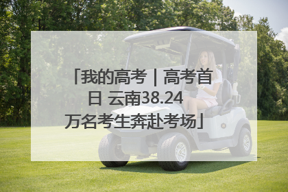 我的高考｜高考首日 云南38.24万名考生奔赴考场