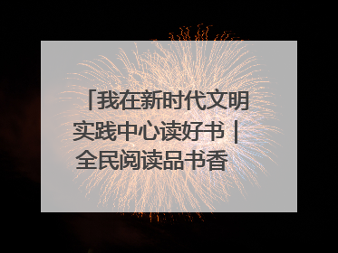 我在新时代文明实践中心读好书｜全民阅读品书香 文明新风润心田