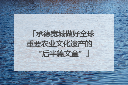 承德宽城做好全球重要农业文化遗产的“后半篇文章”