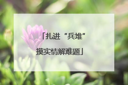 扎进“兵堆”摸实情解难题