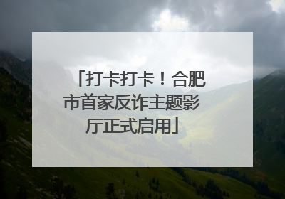 打卡打卡！合肥市首家反诈主题影厅正式启用