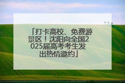 打卡高校、免费游景区！沈阳向全国2025届高考考生发出热情邀约