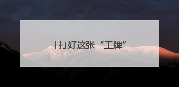 打好这张“王牌”，内蒙古有实力！