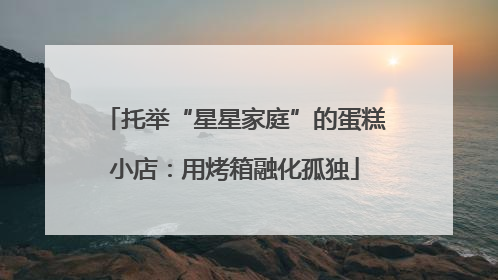 托举“星星家庭”的蛋糕小店：用烤箱融化孤独