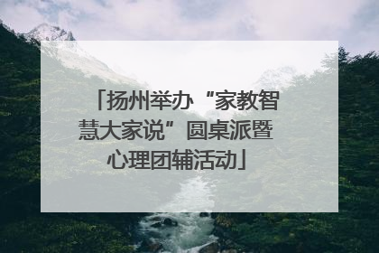扬州举办“家教智慧大家说”圆桌派暨心理团辅活动