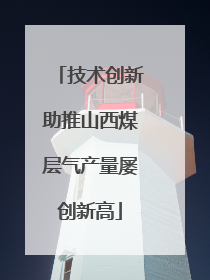 技术创新助推山西煤层气产量屡创新高
