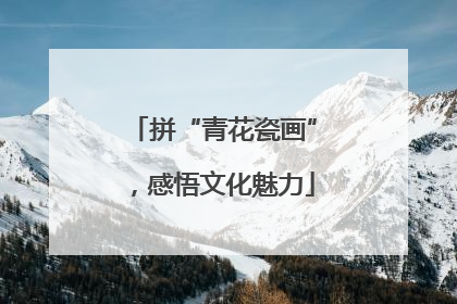 拼“青花瓷画”，感悟文化魅力