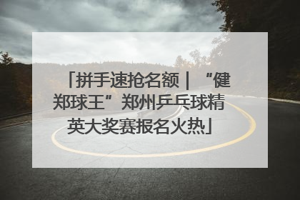 拼手速抢名额｜“健郑球王”郑州乒乓球精英大奖赛报名火热