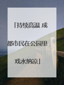 持续高温 成都市民在公园里戏水纳凉