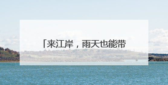 来江岸，雨天也能带着“爆笑”回家！