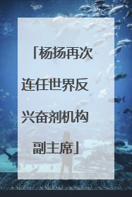 杨扬再次连任世界反兴奋剂机构副主席