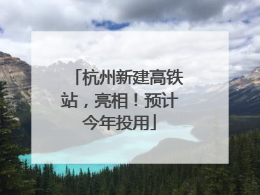 杭州新建高铁站，亮相！预计今年投用