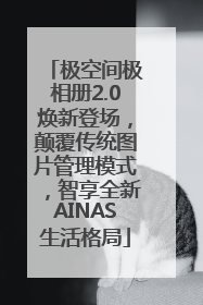 极空间极相册2.0焕新登场，颠覆传统图片管理模式，智享全新AINAS生活格局