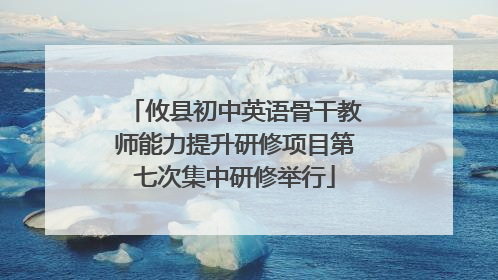 攸县初中英语骨干教师能力提升研修项目第七次集中研修举行
