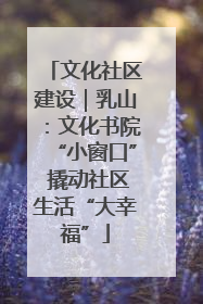 文化社区建设｜乳山：文化书院“小窗口” 撬动社区生活“大幸福”