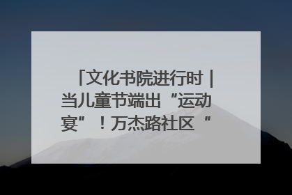 文化书院进行时｜当儿童节端出“运动宴”！万杰路社区“玩”出亲子新花样