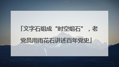 文字石组成“时空组石”，老党员用雨花石讲述百年党史